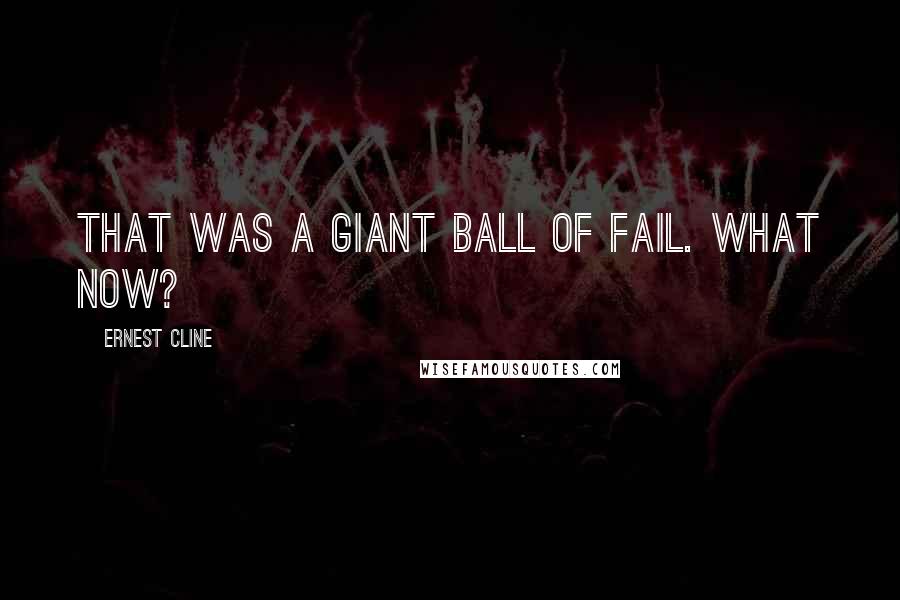 Ernest Cline Quotes: That was a giant ball of fail. What now?