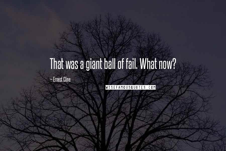 Ernest Cline Quotes: That was a giant ball of fail. What now?
