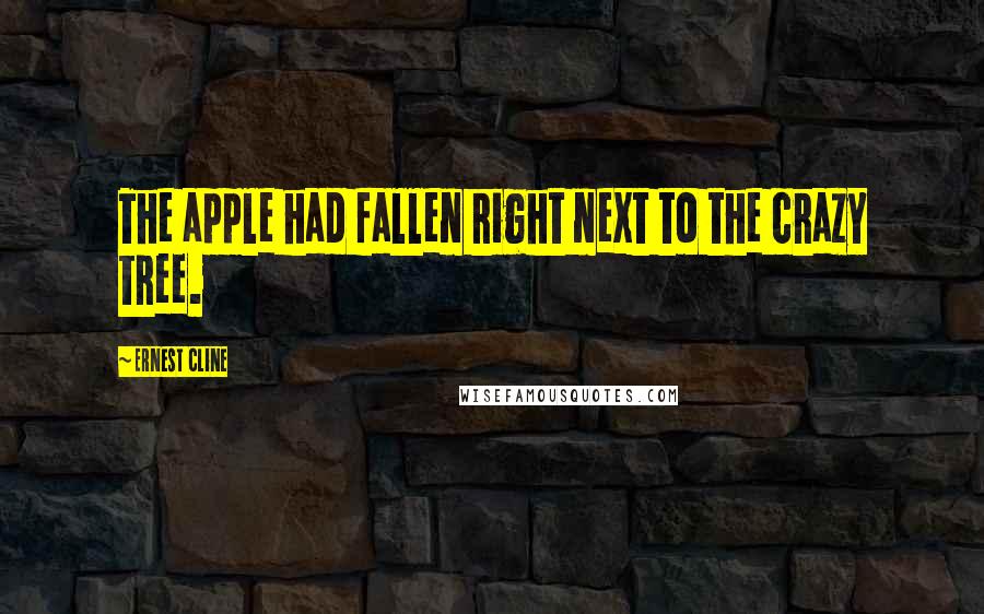 Ernest Cline Quotes: The apple had fallen right next to the crazy tree.