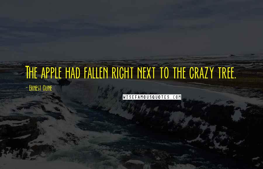 Ernest Cline Quotes: The apple had fallen right next to the crazy tree.