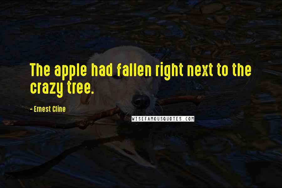 Ernest Cline Quotes: The apple had fallen right next to the crazy tree.