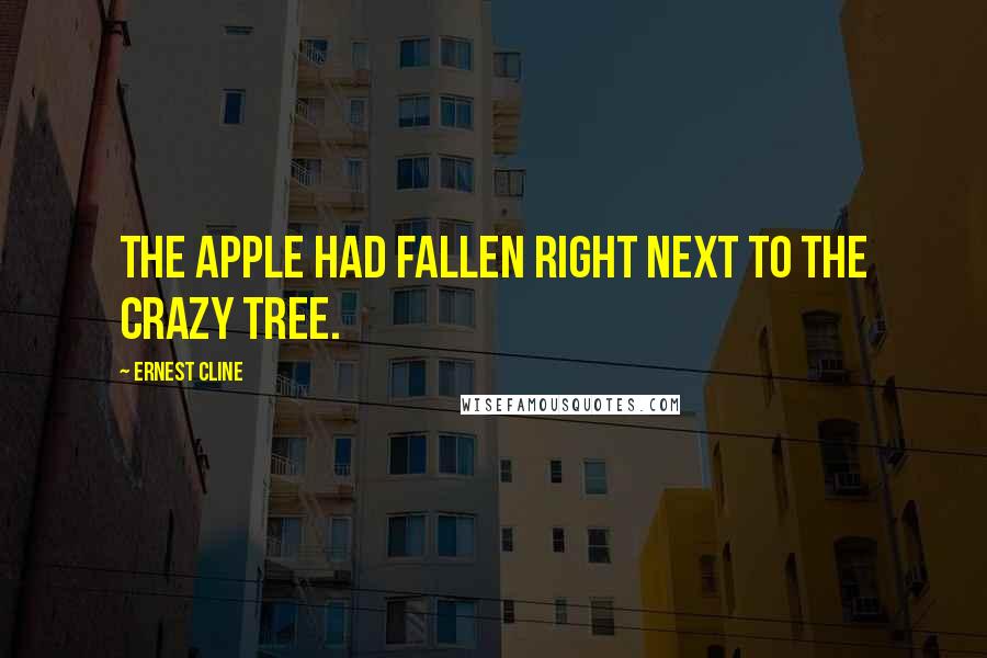 Ernest Cline Quotes: The apple had fallen right next to the crazy tree.