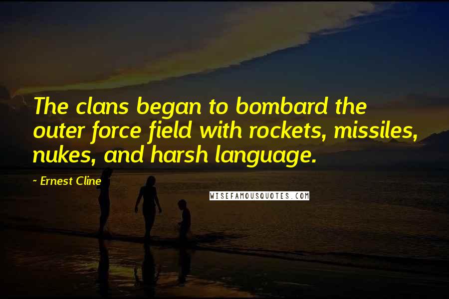 Ernest Cline Quotes: The clans began to bombard the outer force field with rockets, missiles, nukes, and harsh language.