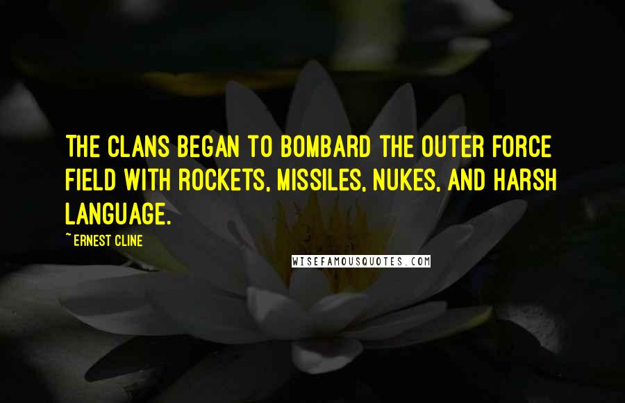 Ernest Cline Quotes: The clans began to bombard the outer force field with rockets, missiles, nukes, and harsh language.