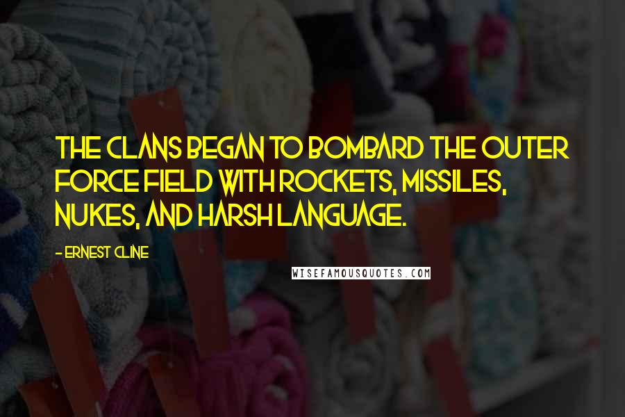 Ernest Cline Quotes: The clans began to bombard the outer force field with rockets, missiles, nukes, and harsh language.