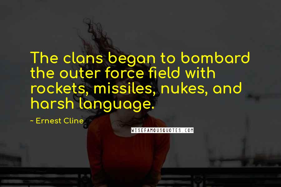 Ernest Cline Quotes: The clans began to bombard the outer force field with rockets, missiles, nukes, and harsh language.