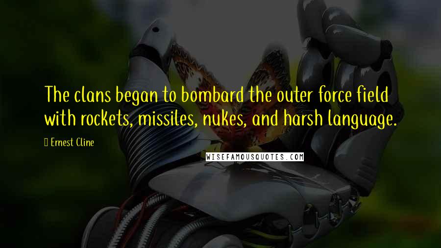 Ernest Cline Quotes: The clans began to bombard the outer force field with rockets, missiles, nukes, and harsh language.