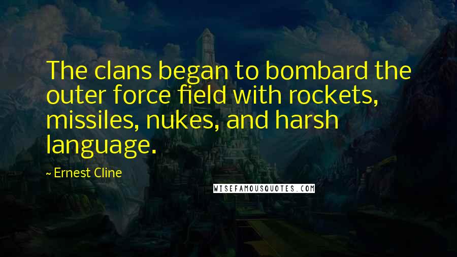 Ernest Cline Quotes: The clans began to bombard the outer force field with rockets, missiles, nukes, and harsh language.