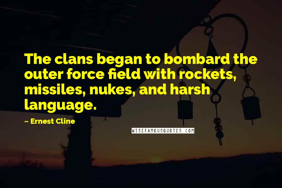 Ernest Cline Quotes: The clans began to bombard the outer force field with rockets, missiles, nukes, and harsh language.