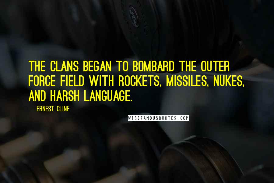 Ernest Cline Quotes: The clans began to bombard the outer force field with rockets, missiles, nukes, and harsh language.