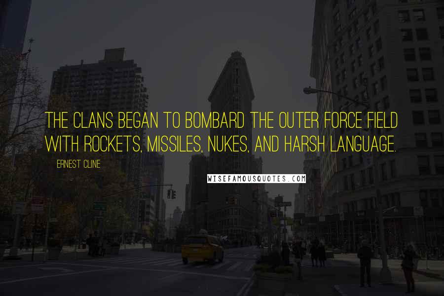 Ernest Cline Quotes: The clans began to bombard the outer force field with rockets, missiles, nukes, and harsh language.