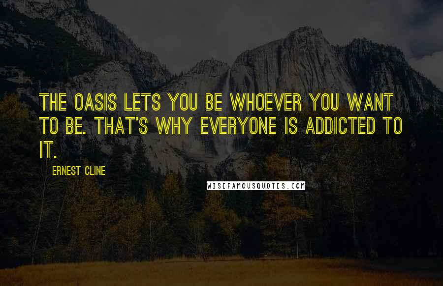 Ernest Cline Quotes: The OASIS lets you be whoever you want to be. That's why everyone is addicted to it.