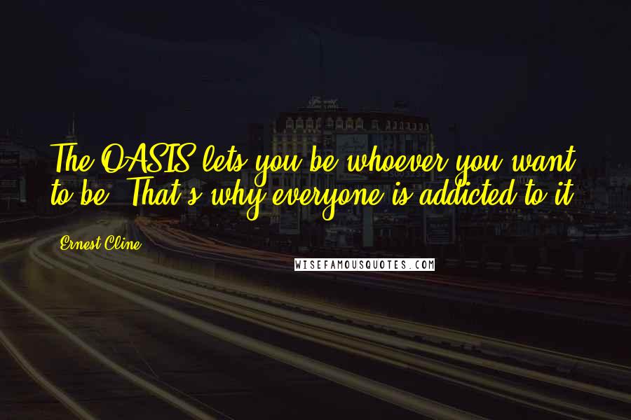 Ernest Cline Quotes: The OASIS lets you be whoever you want to be. That's why everyone is addicted to it.