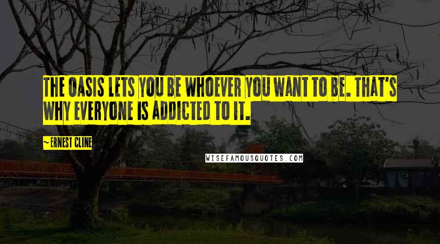 Ernest Cline Quotes: The OASIS lets you be whoever you want to be. That's why everyone is addicted to it.