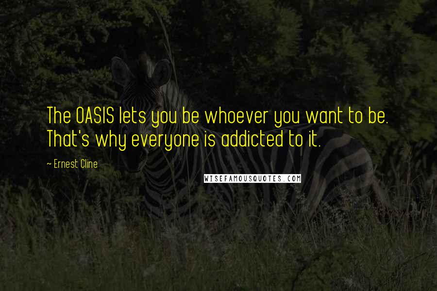 Ernest Cline Quotes: The OASIS lets you be whoever you want to be. That's why everyone is addicted to it.