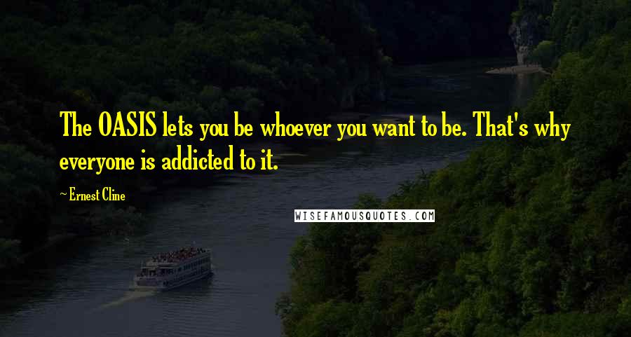 Ernest Cline Quotes: The OASIS lets you be whoever you want to be. That's why everyone is addicted to it.