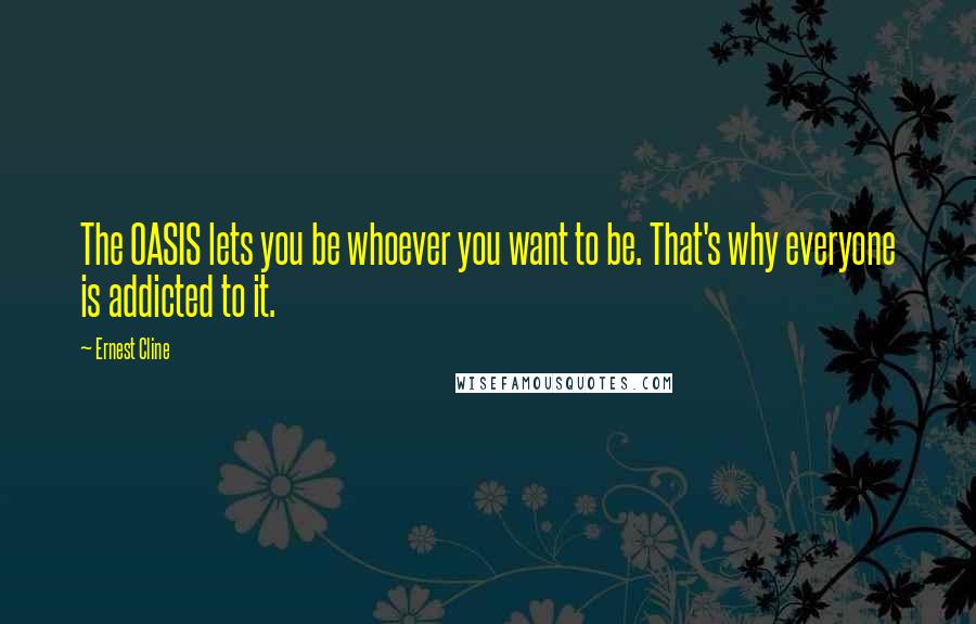 Ernest Cline Quotes: The OASIS lets you be whoever you want to be. That's why everyone is addicted to it.