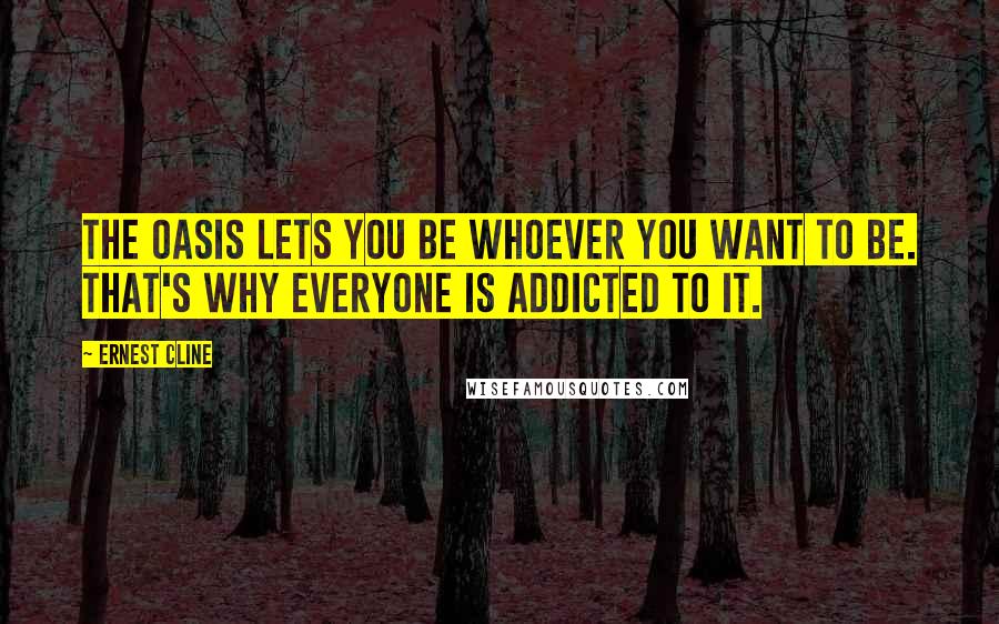 Ernest Cline Quotes: The OASIS lets you be whoever you want to be. That's why everyone is addicted to it.