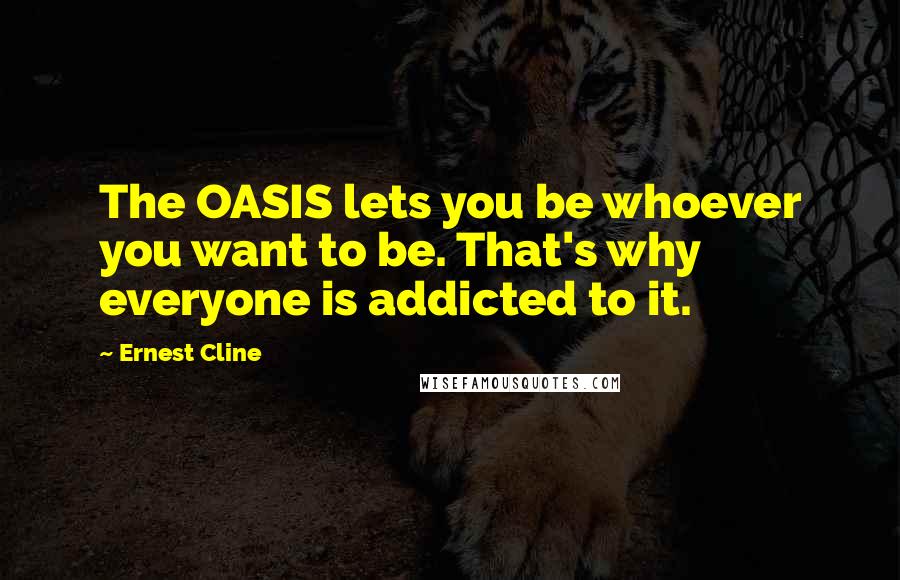 Ernest Cline Quotes: The OASIS lets you be whoever you want to be. That's why everyone is addicted to it.