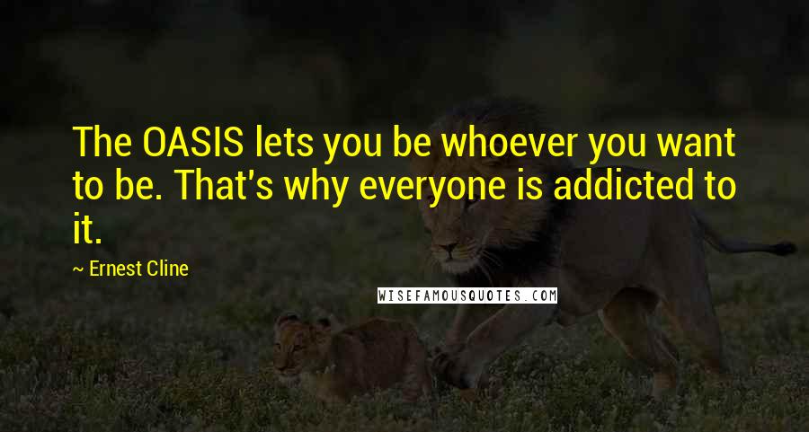 Ernest Cline Quotes: The OASIS lets you be whoever you want to be. That's why everyone is addicted to it.