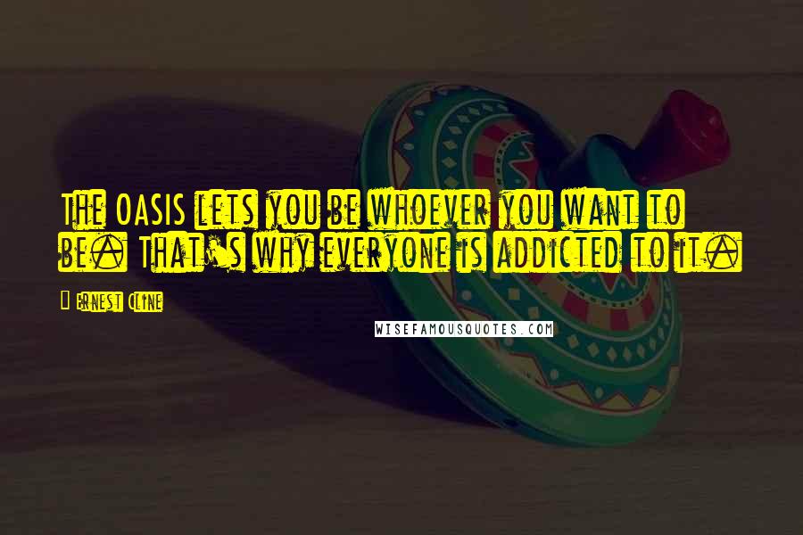 Ernest Cline Quotes: The OASIS lets you be whoever you want to be. That's why everyone is addicted to it.