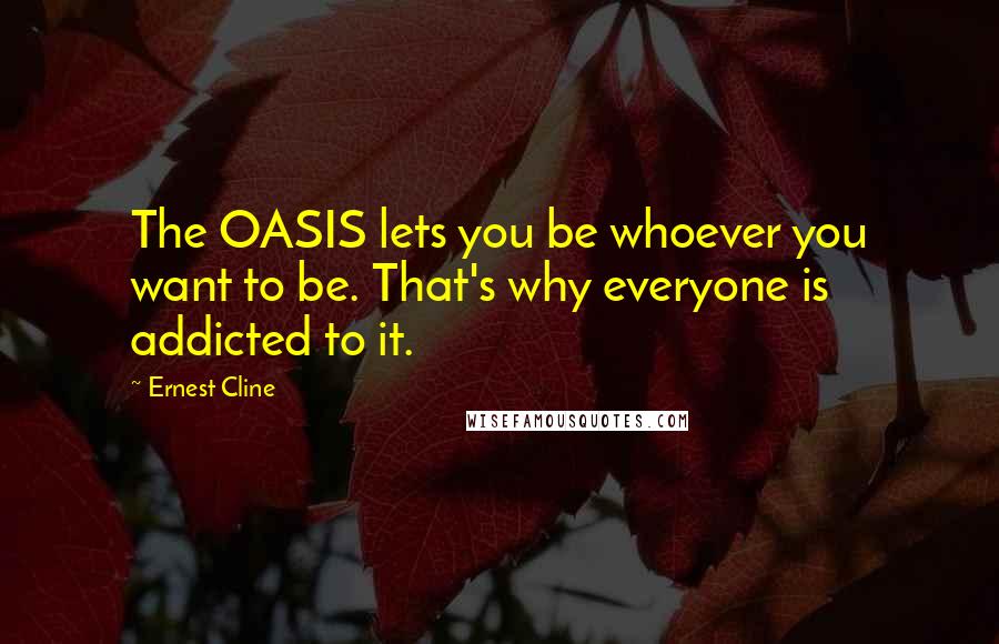 Ernest Cline Quotes: The OASIS lets you be whoever you want to be. That's why everyone is addicted to it.