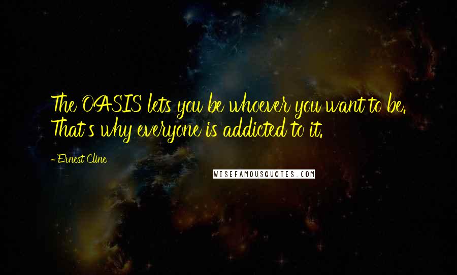 Ernest Cline Quotes: The OASIS lets you be whoever you want to be. That's why everyone is addicted to it.