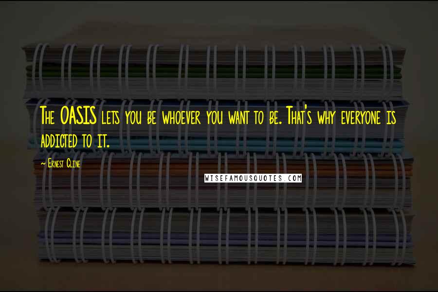 Ernest Cline Quotes: The OASIS lets you be whoever you want to be. That's why everyone is addicted to it.