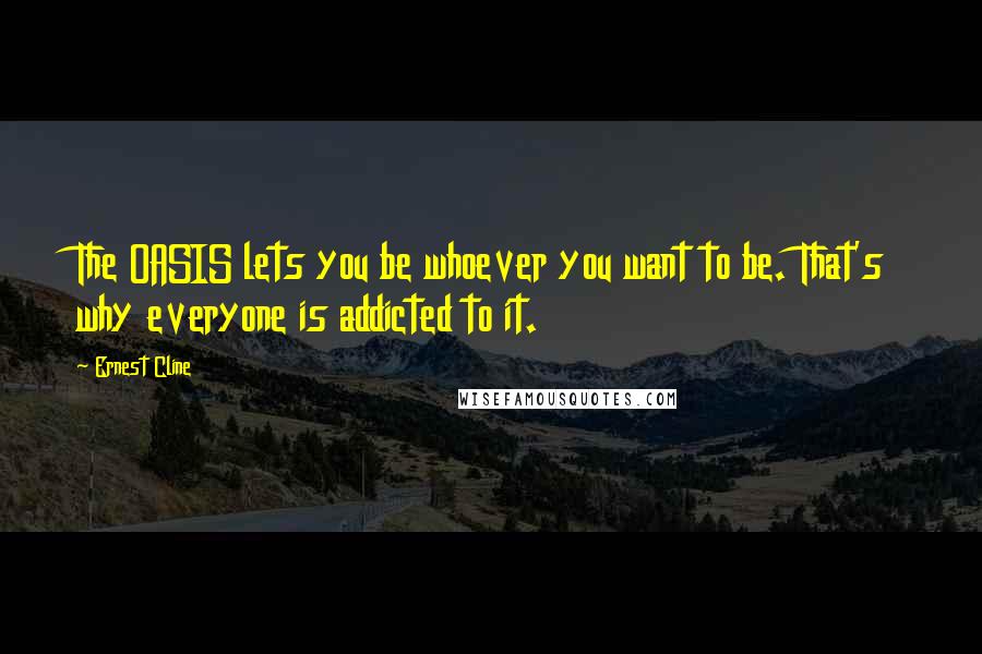 Ernest Cline Quotes: The OASIS lets you be whoever you want to be. That's why everyone is addicted to it.