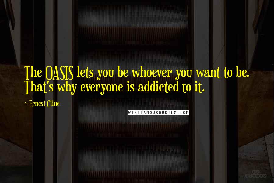 Ernest Cline Quotes: The OASIS lets you be whoever you want to be. That's why everyone is addicted to it.