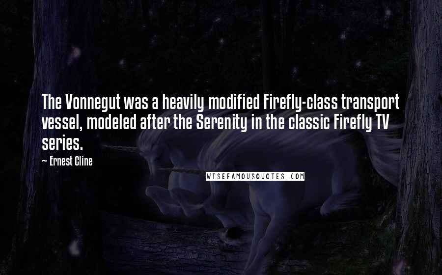 Ernest Cline Quotes: The Vonnegut was a heavily modified Firefly-class transport vessel, modeled after the Serenity in the classic Firefly TV series.