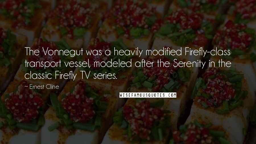 Ernest Cline Quotes: The Vonnegut was a heavily modified Firefly-class transport vessel, modeled after the Serenity in the classic Firefly TV series.