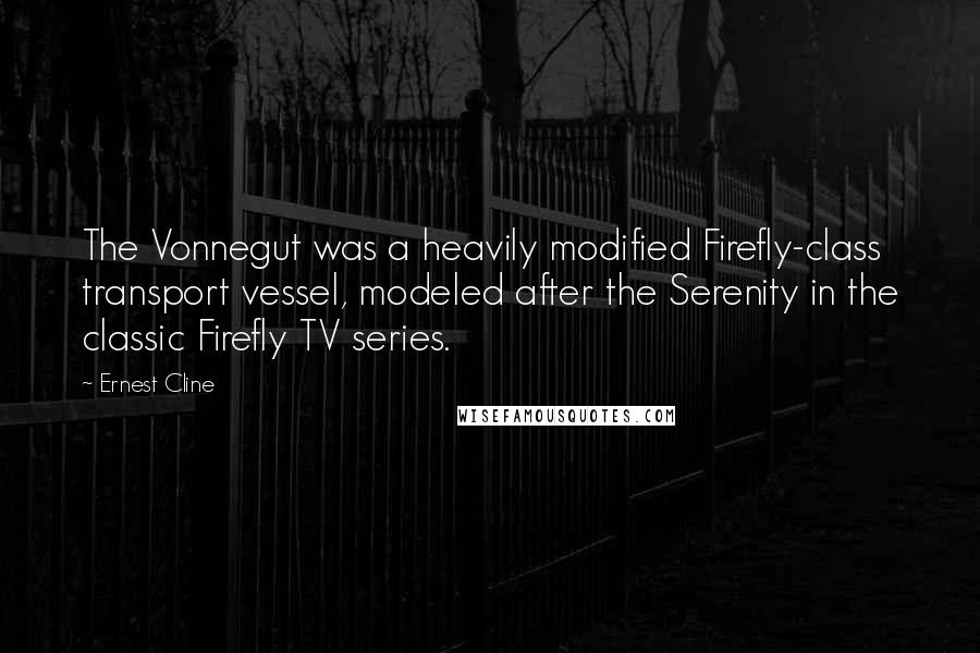 Ernest Cline Quotes: The Vonnegut was a heavily modified Firefly-class transport vessel, modeled after the Serenity in the classic Firefly TV series.