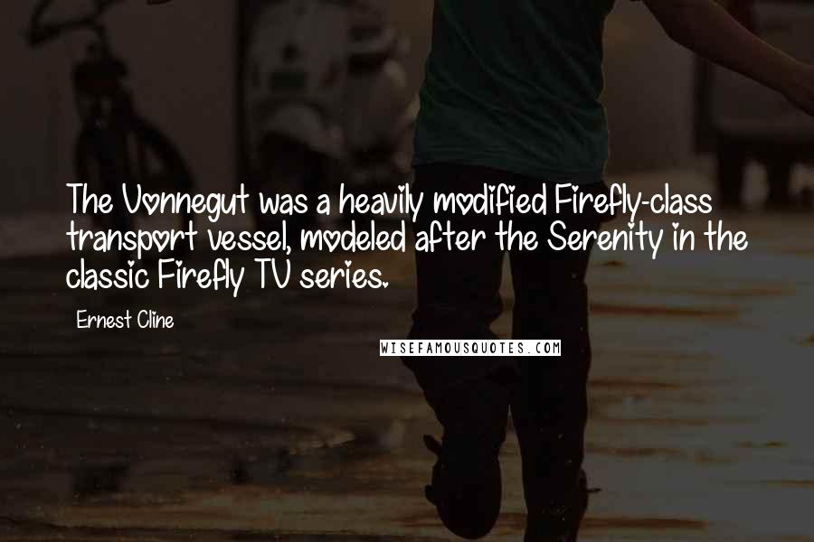 Ernest Cline Quotes: The Vonnegut was a heavily modified Firefly-class transport vessel, modeled after the Serenity in the classic Firefly TV series.