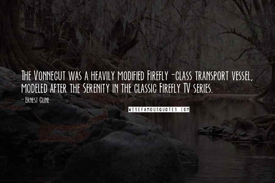 Ernest Cline Quotes: The Vonnegut was a heavily modified Firefly-class transport vessel, modeled after the Serenity in the classic Firefly TV series.