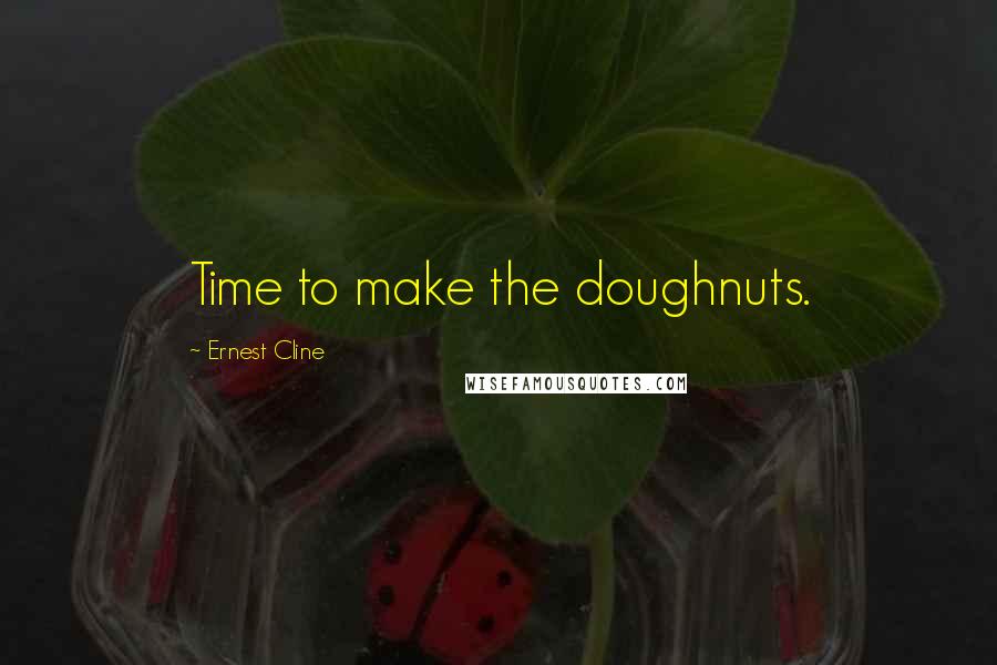 Ernest Cline Quotes: Time to make the doughnuts.