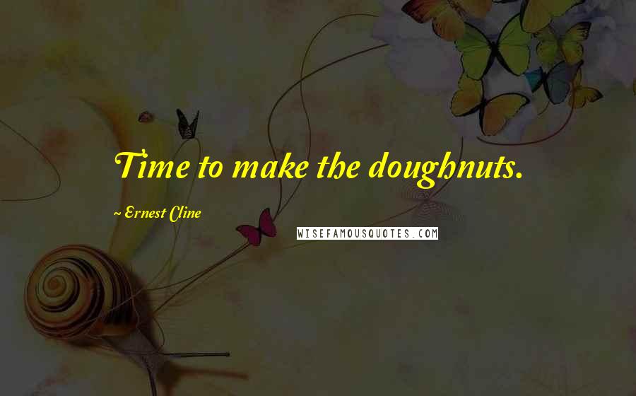 Ernest Cline Quotes: Time to make the doughnuts.