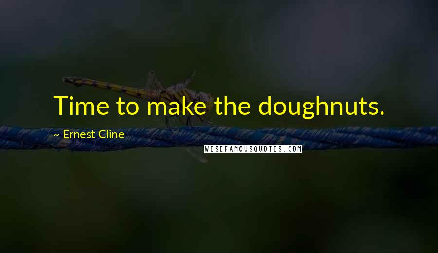 Ernest Cline Quotes: Time to make the doughnuts.