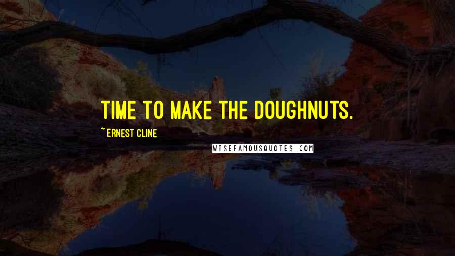 Ernest Cline Quotes: Time to make the doughnuts.