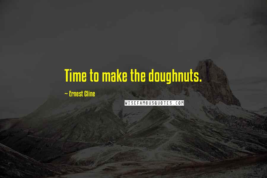 Ernest Cline Quotes: Time to make the doughnuts.