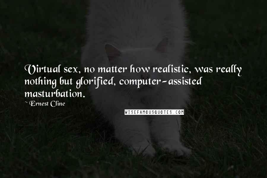 Ernest Cline Quotes: Virtual sex, no matter how realistic, was really nothing but glorified, computer-assisted masturbation.