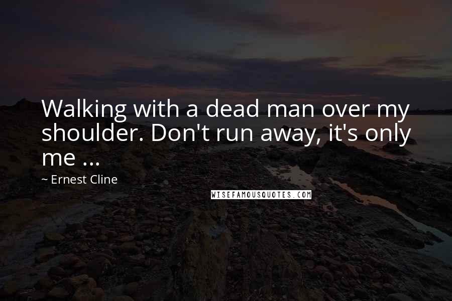 Ernest Cline Quotes: Walking with a dead man over my shoulder. Don't run away, it's only me ...