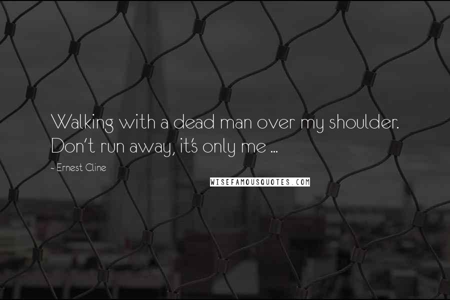 Ernest Cline Quotes: Walking with a dead man over my shoulder. Don't run away, it's only me ...