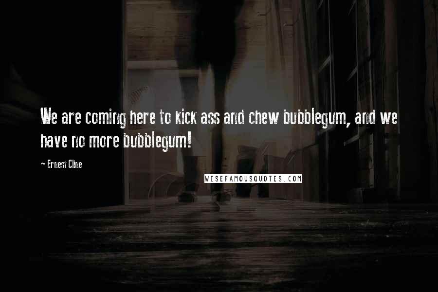Ernest Cline Quotes: We are coming here to kick ass and chew bubblegum, and we have no more bubblegum!