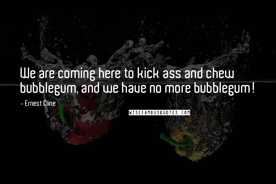 Ernest Cline Quotes: We are coming here to kick ass and chew bubblegum, and we have no more bubblegum!