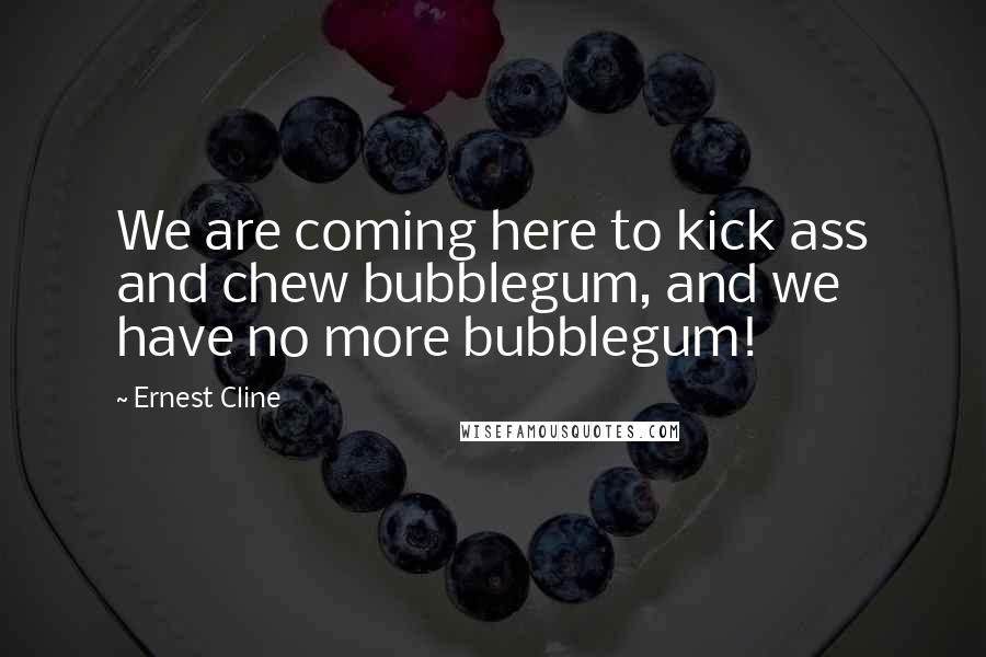 Ernest Cline Quotes: We are coming here to kick ass and chew bubblegum, and we have no more bubblegum!