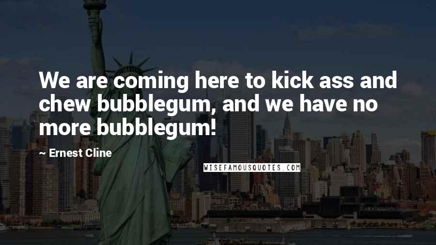 Ernest Cline Quotes: We are coming here to kick ass and chew bubblegum, and we have no more bubblegum!