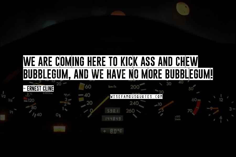 Ernest Cline Quotes: We are coming here to kick ass and chew bubblegum, and we have no more bubblegum!