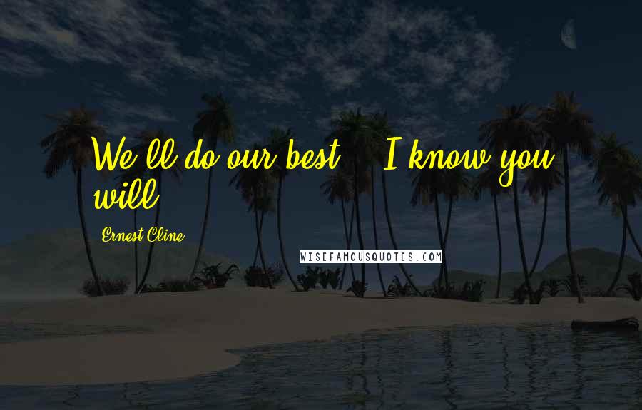 Ernest Cline Quotes: We'll do our best." "I know you will.