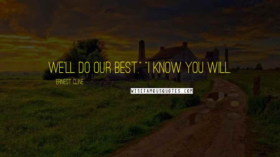 Ernest Cline Quotes: We'll do our best." "I know you will.